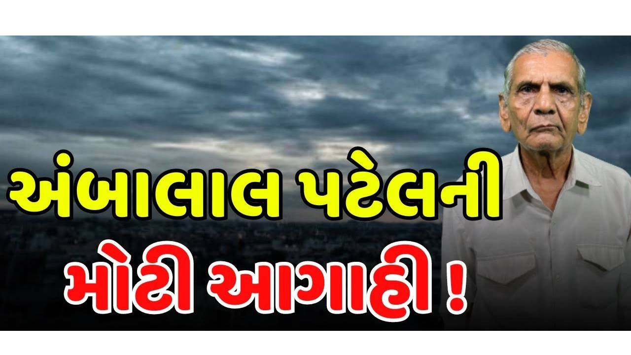 અંબાલાલ પટેલની અરબ સાગરમાં ચક્રવાતની આગાહી, કહ્યું- આ તારીખ પછી આવશે આંધી-વંટોળ